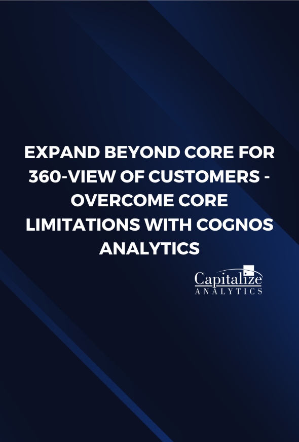 Expand Beyond Core for 360-View of Customers - Overcome Core Limitations with Cognos Analytics